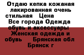 Отдаю кепка кожаная лакированная очень стильная › Цена ­ 1 050 - Все города Одежда, обувь и аксессуары » Женская одежда и обувь   . Брянская обл.,Брянск г.